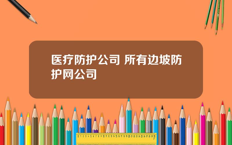 医疗防护公司 所有边坡防护网公司